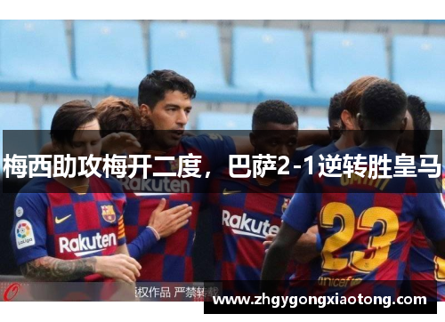 梅西助攻梅开二度,巴萨2-1逆转胜皇马